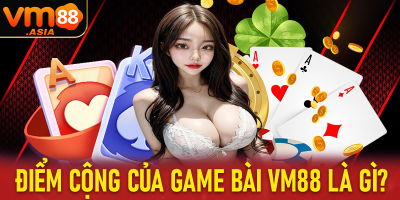 Những điểm cộng mà hiện sảnh game bài VM88 đang sở hữu bao gồm những gì?