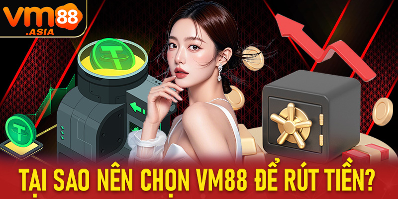 Tại sao nên chọn vm88 để rút tiền?