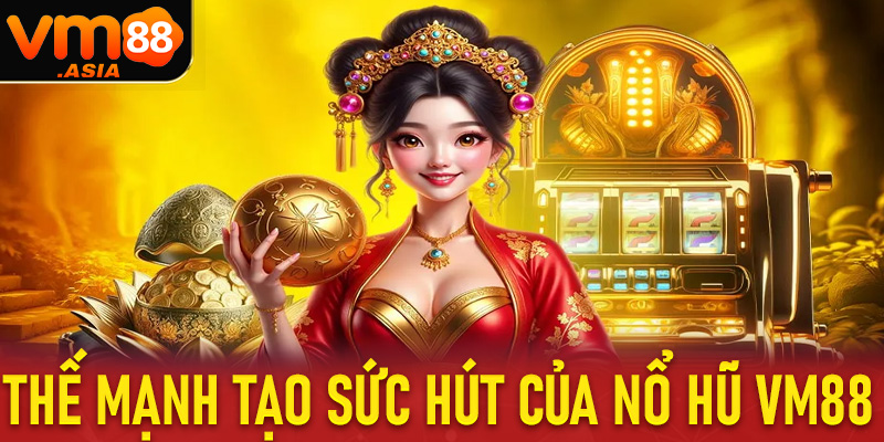 Những thế mạnh tạo lên sức hấp dẫn của sân chơi nổ hũ vm88 