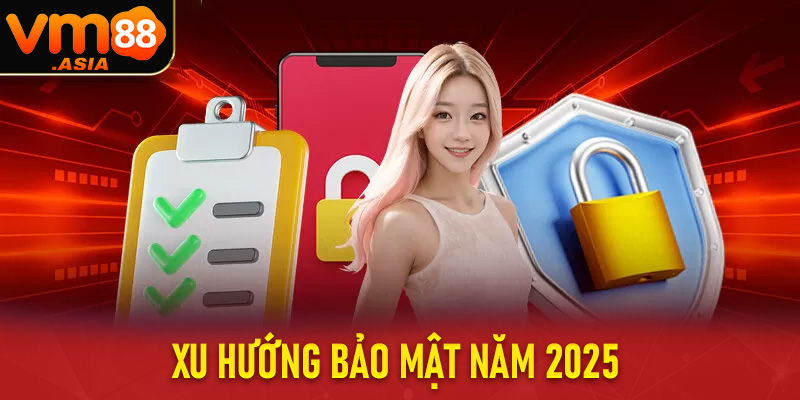 Xu Hướng Bảo Mật Năm 2025