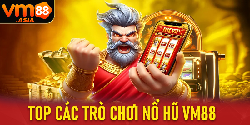 Top các trò chơi nổ hũ vm88 đang được chào đón nhiều nhất Việt Nam