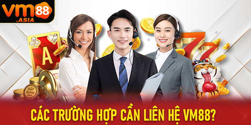 Một số trường hợp nên liên hệ vm88 để được hỗ trợ gồm có những gì?