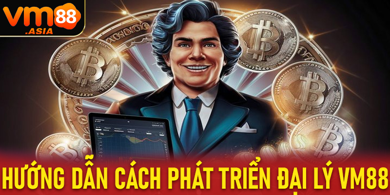 Cách để phát triển đại lý vm88 một cách toàn diện, hiệu quả nhất