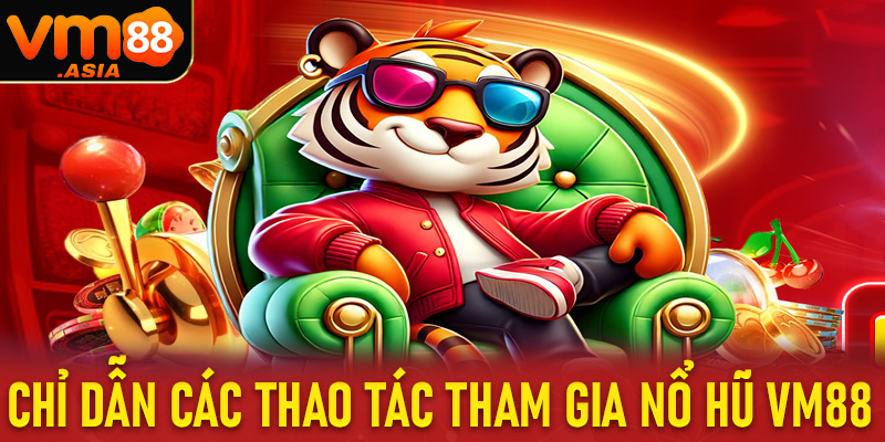 Chỉ dẫn các thao tác đơn giản để tham gia nổ hũ vm88 